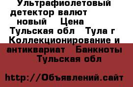 Ультрафиолетовый детектор валют DORS 100 новый. › Цена ­ 900 - Тульская обл., Тула г. Коллекционирование и антиквариат » Банкноты   . Тульская обл.